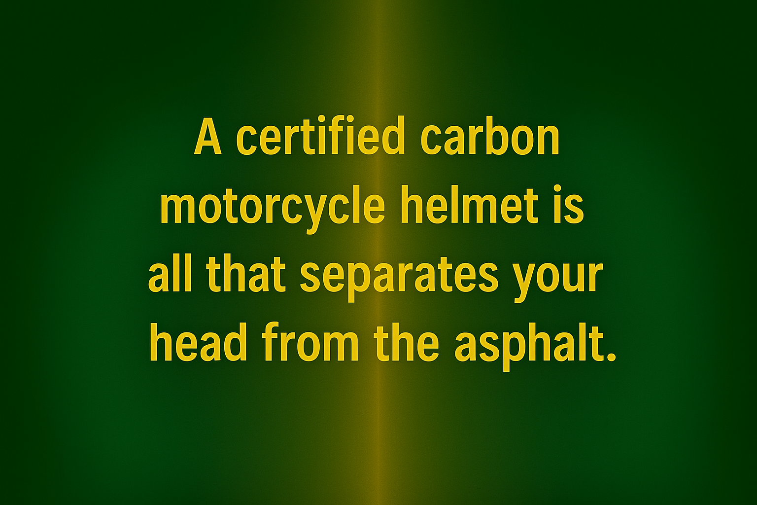 A CERTIFIED CARBON MOTORCYCLE HELMET IS ALL THAT SEPARATES YOUR HEAD FROM THE ASPHALT.